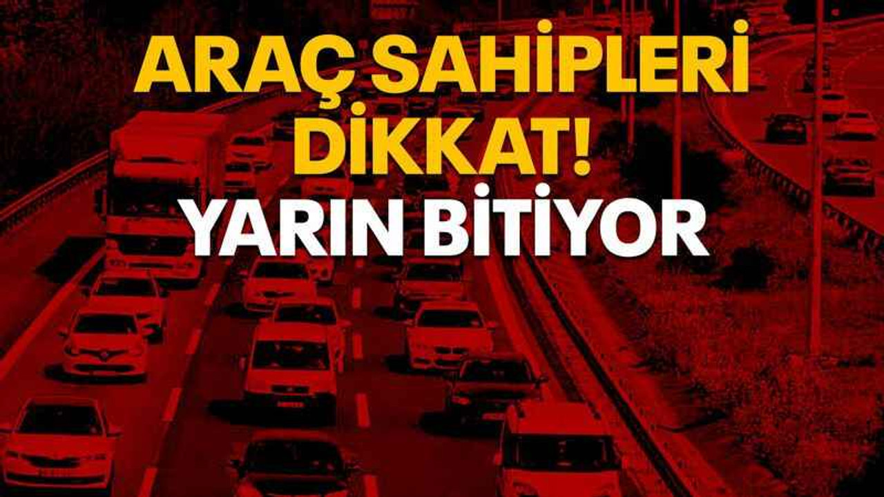 Araç sahipleri dikkat! Yarın bitiyor